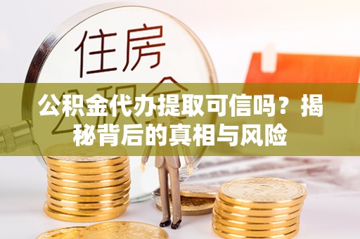 四湖公积金代办提取可信吗？揭秘背后的真相与风险