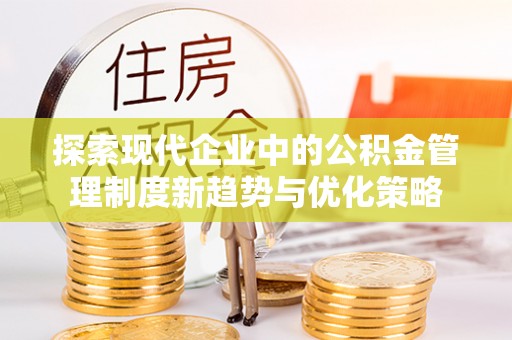 四湖探索现代企业中的公积金管理制度新趋势与优化策略