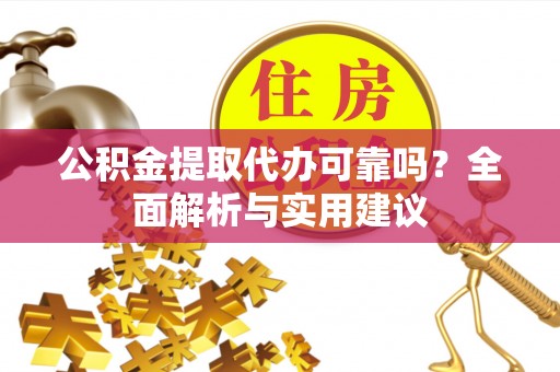 四湖公积金提取代办可靠吗？全面解析与实用建议