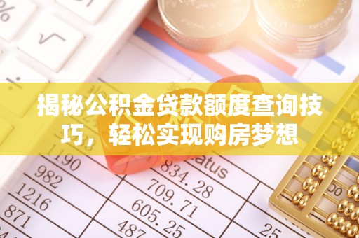 四湖揭秘公积金贷款额度查询技巧，轻松实现购房梦想