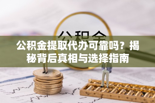 四湖公积金提取代办可靠吗？揭秘背后真相与选择指南