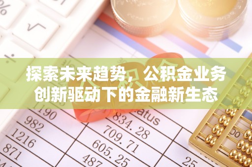 四湖探索未来趋势，公积金业务创新驱动下的金融新生态