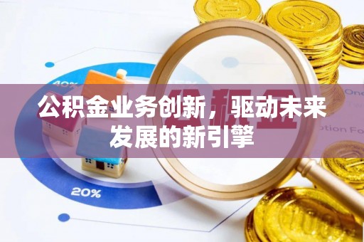 四湖公积金业务创新，驱动未来发展的新引擎