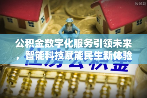 四湖公积金数字化服务引领未来，智能科技赋能民生新体验