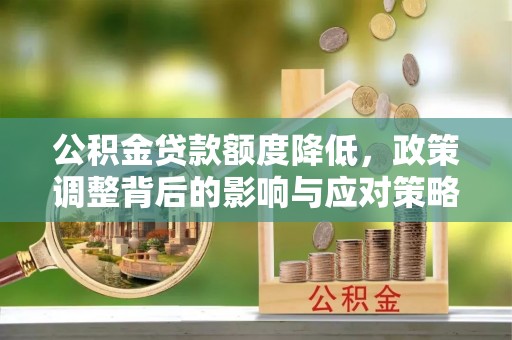 四湖公积金贷款额度降低，政策调整背后的影响与应对策略