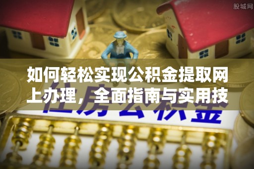 四湖如何轻松实现公积金提取网上办理，全面指南与实用技巧