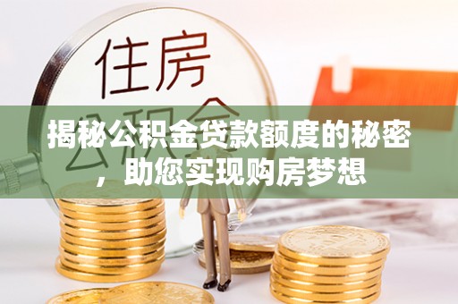 四湖揭秘公积金贷款额度的秘密，助您实现购房梦想
