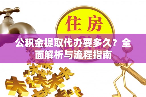 四湖公积金提取代办要多久？全面解析与流程指南