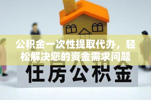 四湖公积金一次性提取代办，轻松解决您的资金需求问题