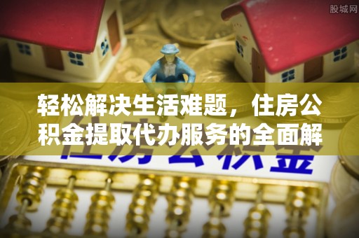 四湖轻松解决生活难题，住房公积金提取代办服务的全面解析