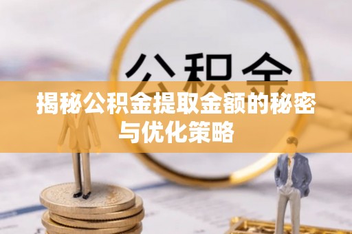 四湖揭秘公积金提取金额的秘密与优化策略