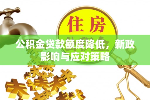 四湖公积金贷款额度降低，新政影响与应对策略