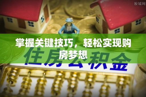 四湖掌握关键技巧，轻松实现购房梦想