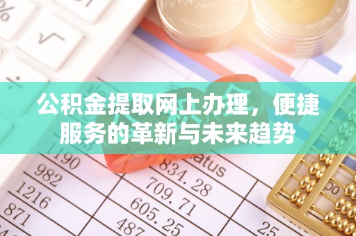 四湖公积金提取网上办理，便捷服务的革新与未来趋势