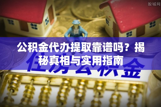 四湖公积金代办提取靠谱吗？揭秘真相与实用指南
