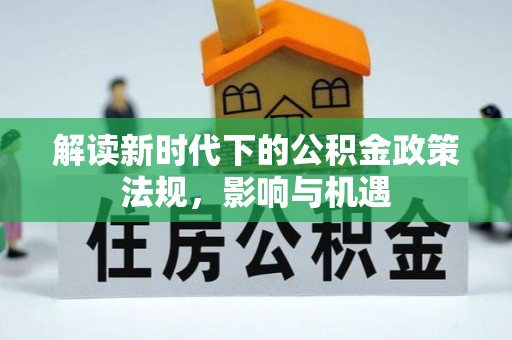 四湖解读新时代下的公积金政策法规，影响与机遇