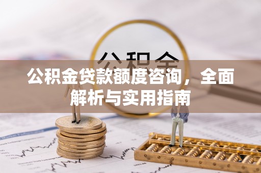四湖公积金贷款额度咨询，全面解析与实用指南