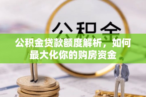 四湖公积金贷款额度解析，如何最大化你的购房资金