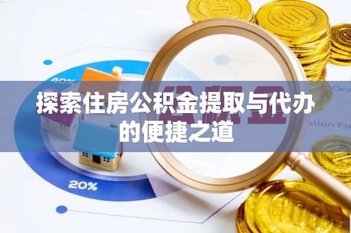 四湖探索住房公积金提取与代办的便捷之道
