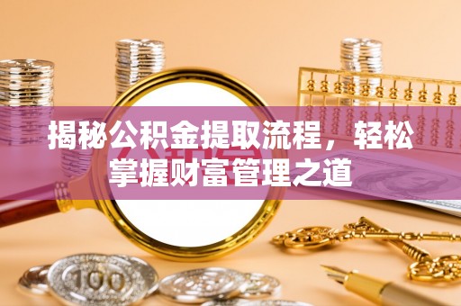 四湖揭秘公积金提取流程，轻松掌握财富管理之道