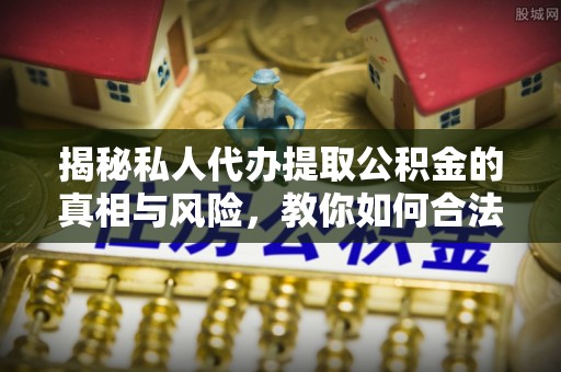 四湖揭秘私人代办提取公积金的真相与风险，教你如何合法合规操作