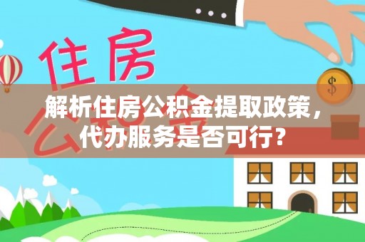四湖解析住房公积金提取政策，代办服务是否可行？