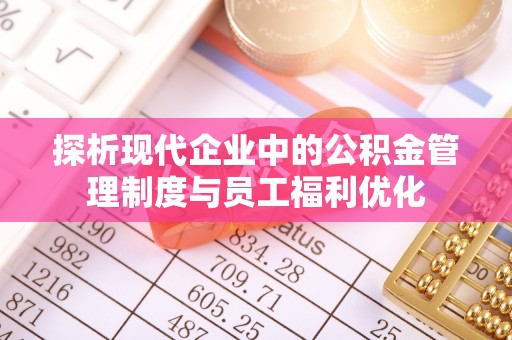 四湖探析现代企业中的公积金管理制度与员工福利优化