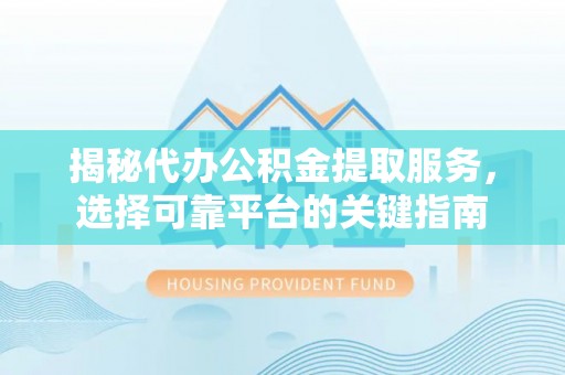 四湖揭秘代办公积金提取服务，选择可靠平台的关键指南