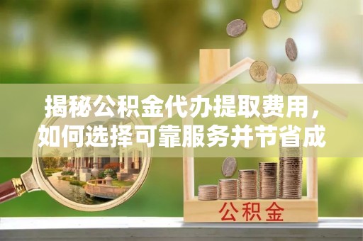 四湖揭秘公积金代办提取费用，如何选择可靠服务并节省成本