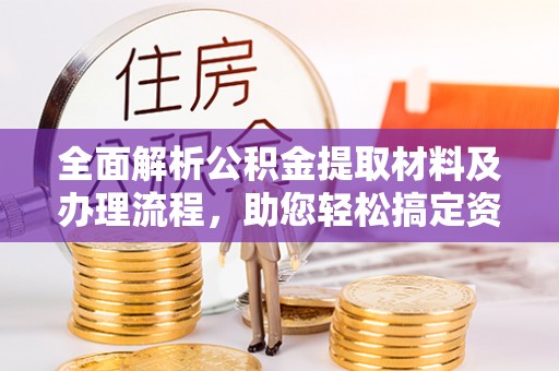 四湖全面解析公积金提取材料及办理流程，助您轻松搞定资金提取