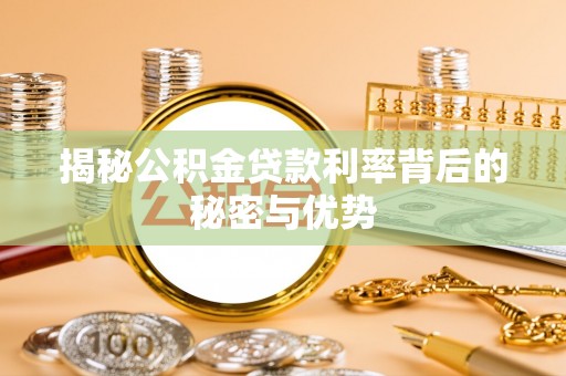 四湖揭秘公积金贷款利率背后的秘密与优势