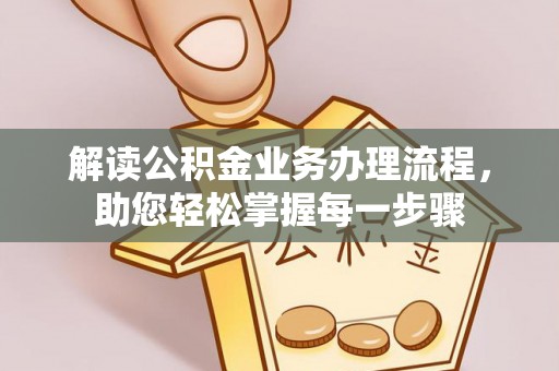 四湖解读公积金业务办理流程，助您轻松掌握每一步骤