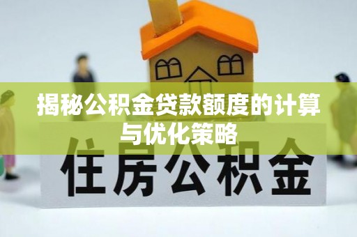 四湖揭秘公积金贷款额度的计算与优化策略