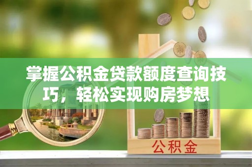 四湖掌握公积金贷款额度查询技巧，轻松实现购房梦想