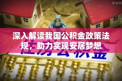 四湖深入解读我国公积金政策法规，助力实现安居梦想