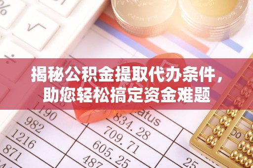 四湖揭秘公积金提取代办条件，助您轻松搞定资金难题