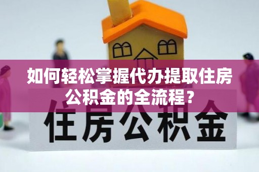 四湖如何轻松掌握代办提取住房公积金的全流程？