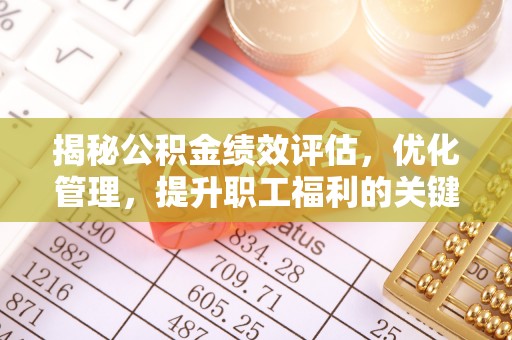 四湖揭秘公积金绩效评估，优化管理，提升职工福利的关键一步