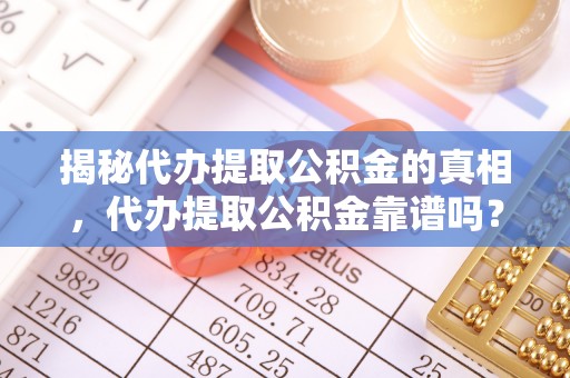 四湖揭秘代办提取公积金的真相，代办提取公积金靠谱吗？