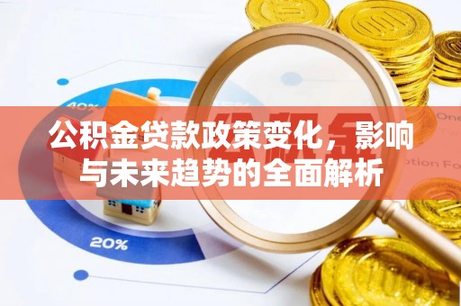 四湖公积金贷款政策变化，影响与未来趋势的全面解析