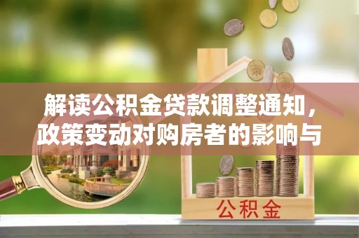 四湖解读公积金贷款调整通知，政策变动对购房者的影响与应对策略