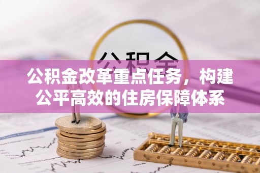 四湖公积金改革重点任务，构建公平高效的住房保障体系