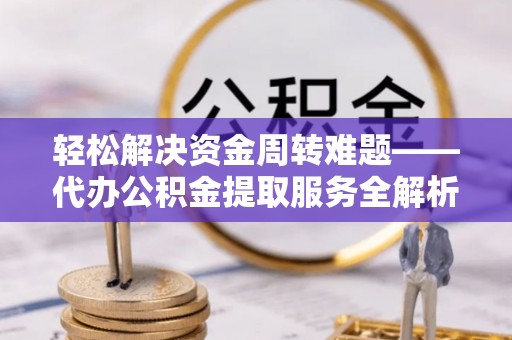 四湖轻松解决资金周转难题——代办公积金提取服务全解析