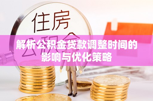 四湖解析公积金贷款调整时间的影响与优化策略