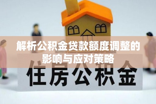 四湖解析公积金贷款额度调整的影响与应对策略