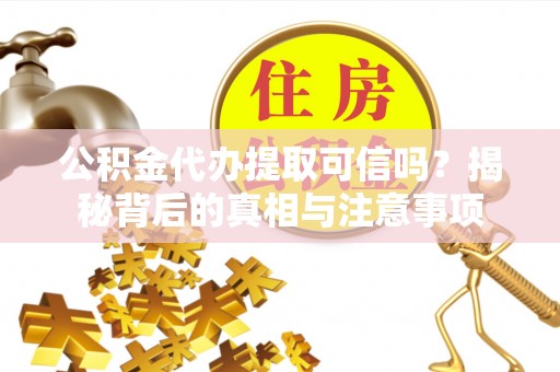 四湖公积金代办提取可信吗？揭秘背后的真相与注意事项