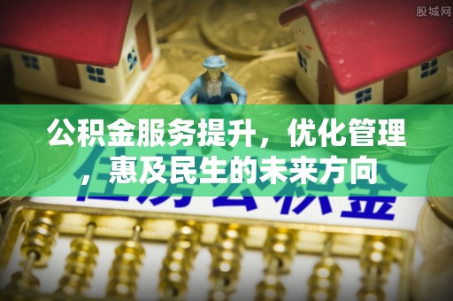 四湖公积金服务提升，优化管理，惠及民生的未来方向