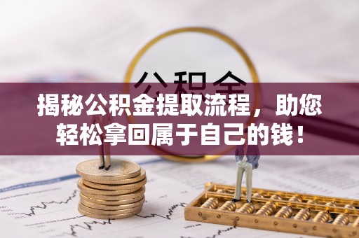 四湖揭秘公积金提取流程，助您轻松拿回属于自己的钱！
