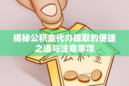 四湖揭秘公积金代办提取的便捷之道与注意事项