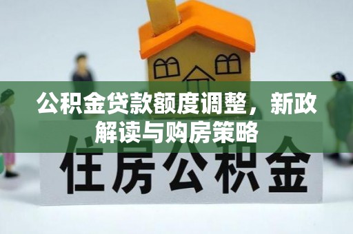 四湖公积金贷款额度调整，新政解读与购房策略